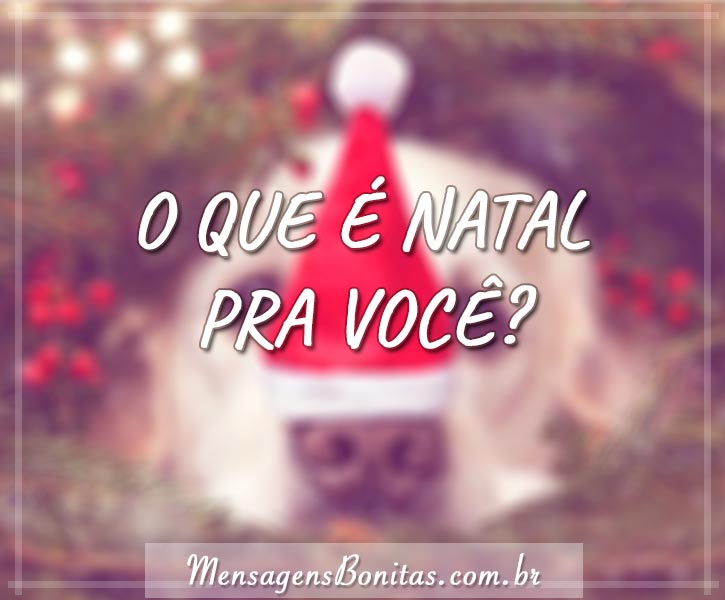 O que é Natal pra você? - Mensagens Bonitas - Frases de Amor O que é Natal pra você? - Mensagens Bonitas - Frases de Amor